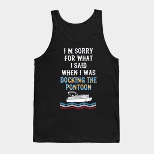 I'm Sorry For What I Said When I Was Docking The Pontoon Tank Top